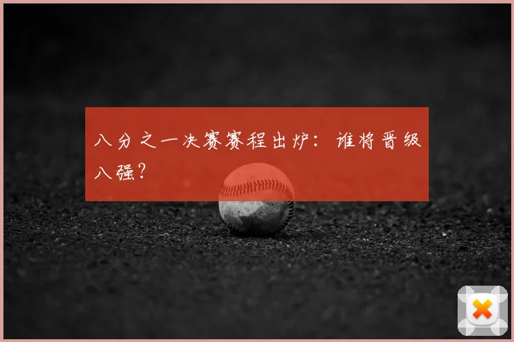 八分之一决赛赛程出炉：谁将晋级八强？