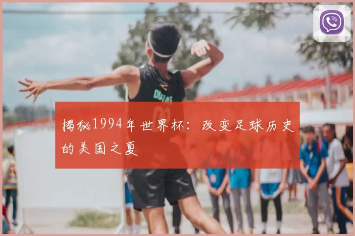 揭秘1994年世界杯：改变足球历史的美国之夏