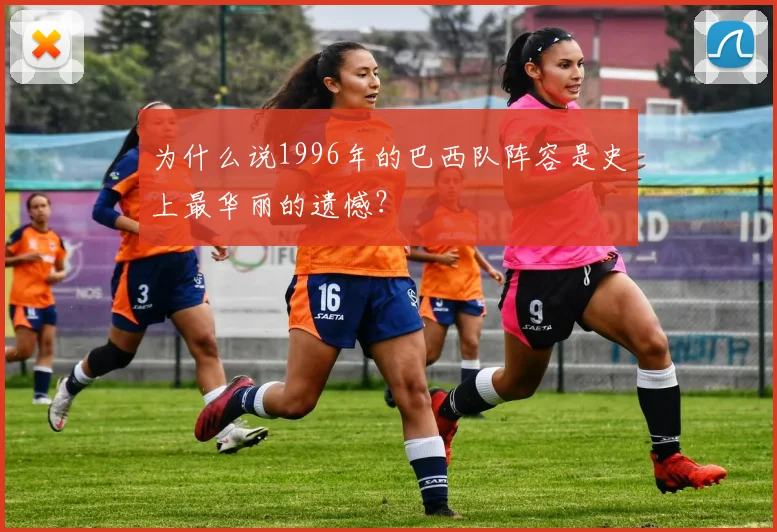 为什么说1996年的巴西队阵容是史上最华丽的遗憾?