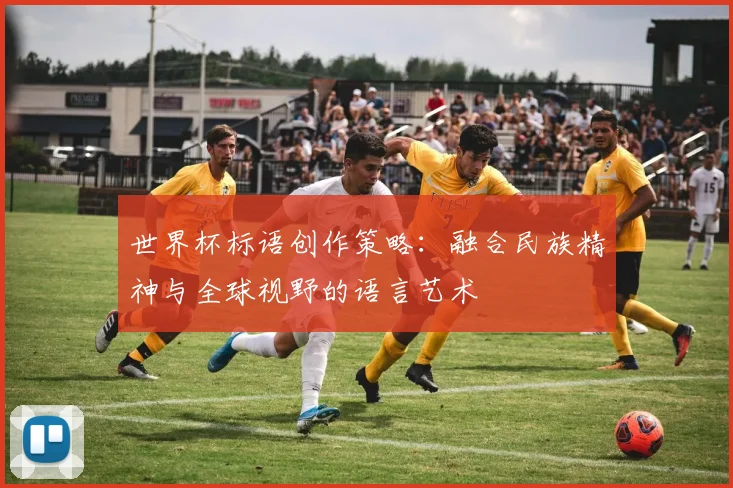 世界杯标语创作策略:融合民族精神与全球视野的语言艺术