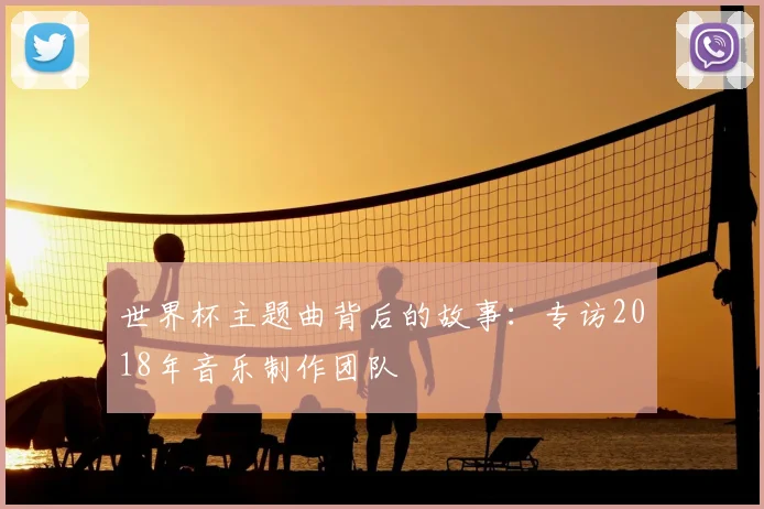 世界杯主题曲背后的故事:专访2018年音乐制作团队