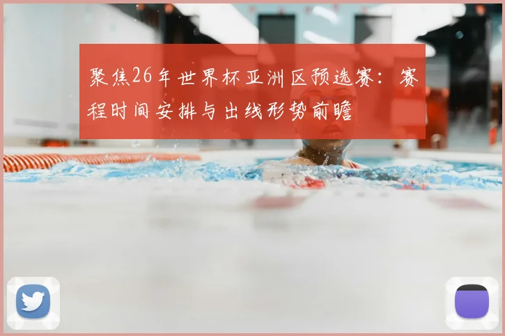 聚焦26年世界杯亚洲区预选赛：赛程时间安排与出线形势前瞻