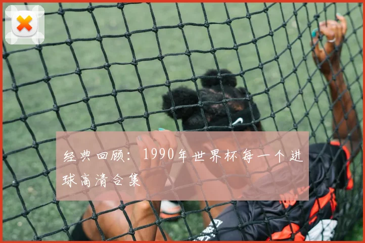 经典回顾：1990年世界杯每一个进球高清合集