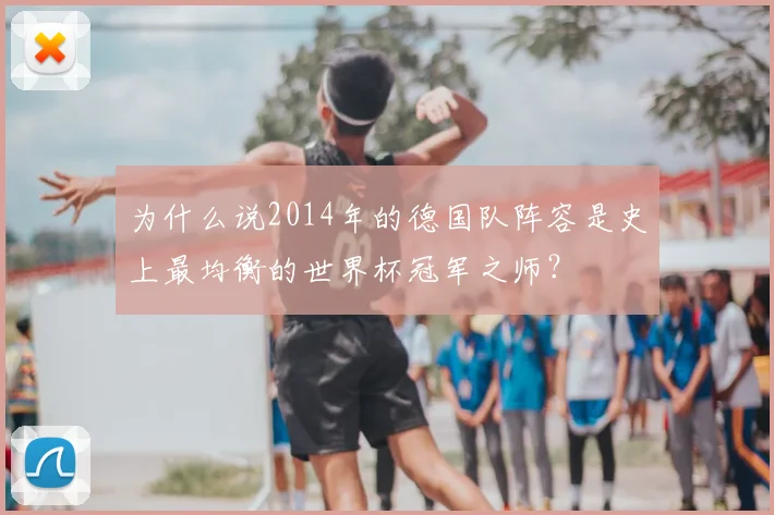 为什么说2014年的德国队阵容是史上最均衡的世界杯冠军之师?