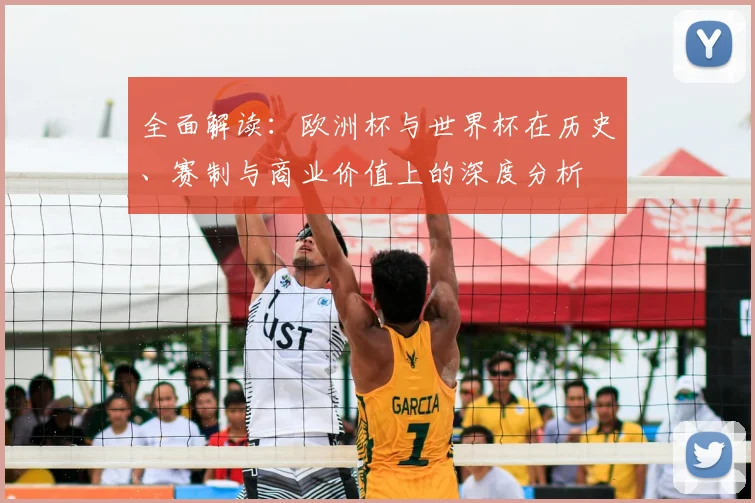 全面解读：欧洲杯与世界杯在历史、赛制与商业价值上的深度分析