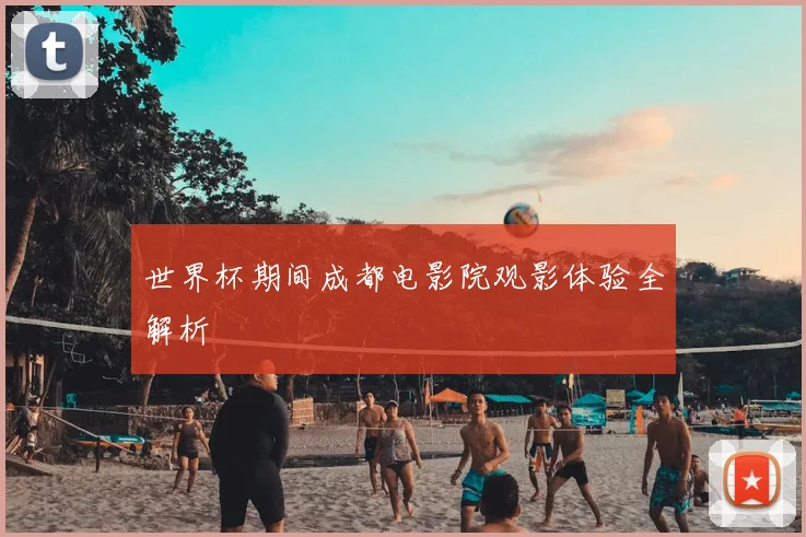 世界杯期间成都电影院观影体验全解析