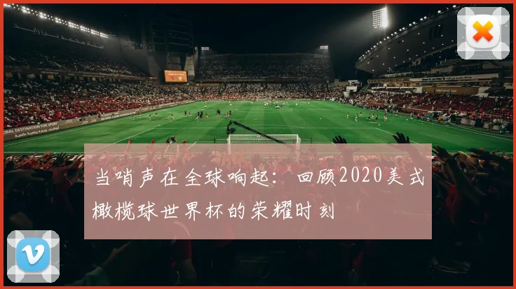 当哨声在全球响起:回顾2020美式橄榄球世界杯的荣耀时刻