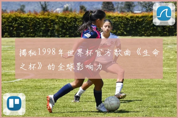 揭秘1998年世界杯官方歌曲《生命之杯》的全球影响力