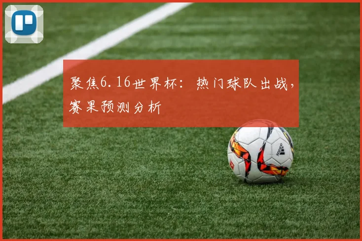 聚焦6.16世界杯：热门球队出战，赛果预测分析