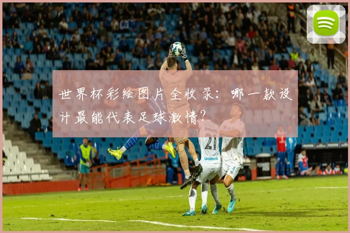 世界杯彩绘图片全收录:哪一款设计最能代表足球激情?